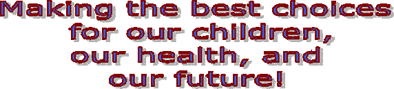Making the best choices    for our children,   our health, and  our future!